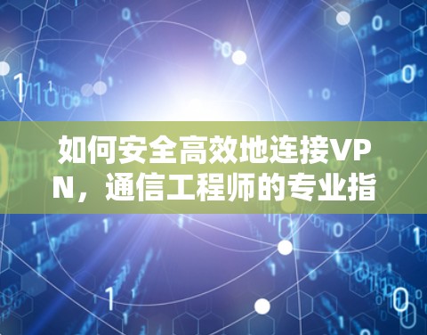 如何安全高效地连接VPN，通信工程师的专业指南