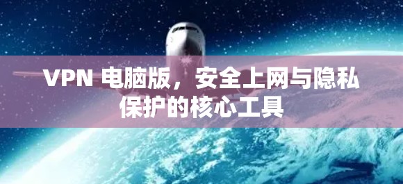 VPN 电脑版，安全上网与隐私保护的核心工具