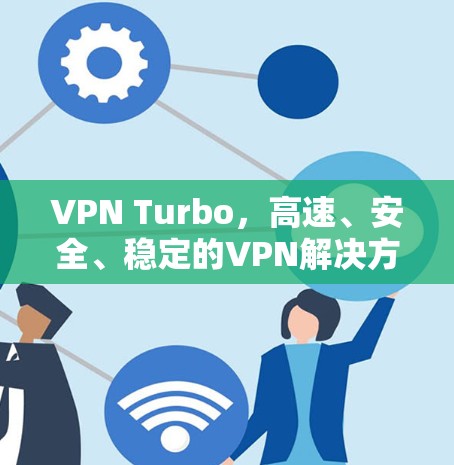 VPN Turbo，高速、安全、稳定的VPN解决方案